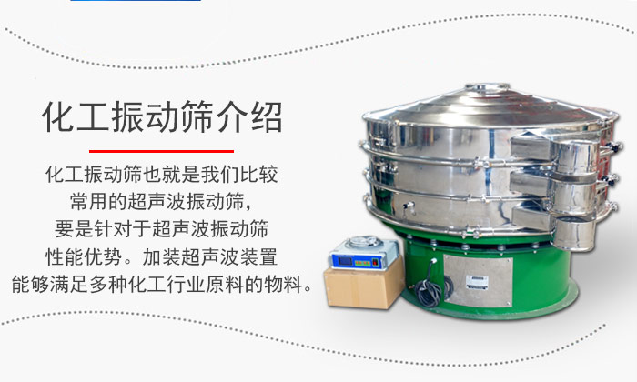 化工振動篩介紹：化工振動篩也就是我們比較常用的超聲波振動篩，要是針對于超聲波振動篩性能優勢。加裝超聲波裝置能夠滿足多種化工行業原料的物料。